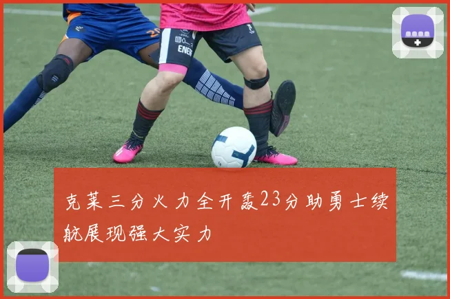 克莱三分火力全开轰23分助勇士续航展现强大实力