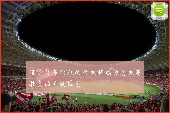 追梦与布伦森的对决将成为总决赛胜负的关键因素