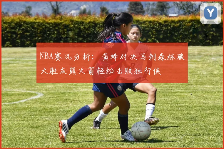 NBA赛况分析：黄蜂对决马刺森林狼大胜灰熊火箭轻松击败独行侠