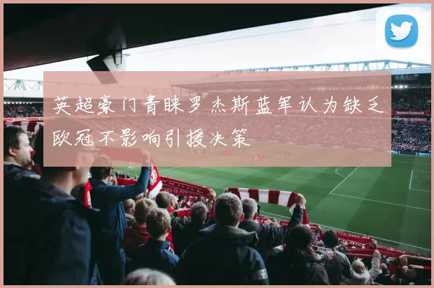 英超豪门青睐罗杰斯蓝军认为缺乏欧冠不影响引援决策